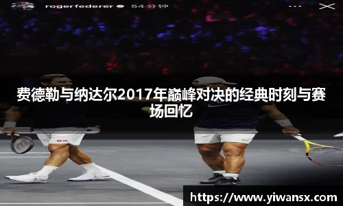 费德勒与纳达尔2017年巅峰对决的经典时刻与赛场回忆