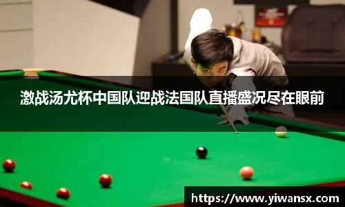 激战汤尤杯中国队迎战法国队直播盛况尽在眼前