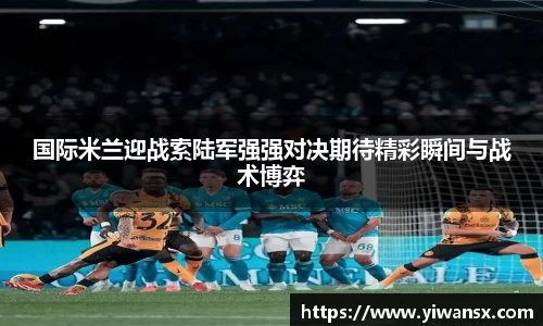 国际米兰迎战索陆军强强对决期待精彩瞬间与战术博弈