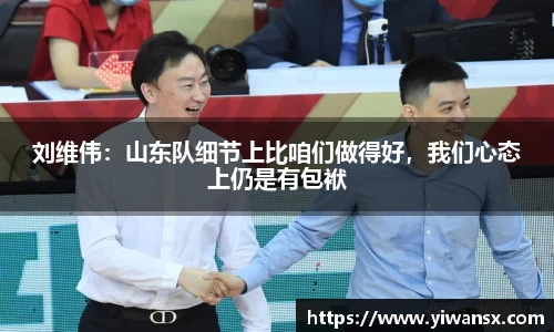 刘维伟：山东队细节上比咱们做得好，我们心态上仍是有包袱