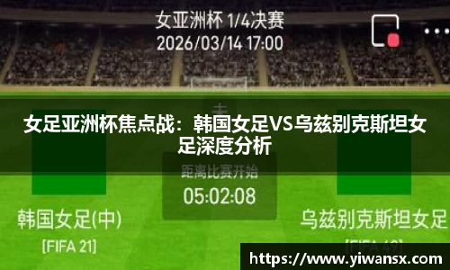 女足亚洲杯焦点战：韩国女足VS乌兹别克斯坦女足深度分析