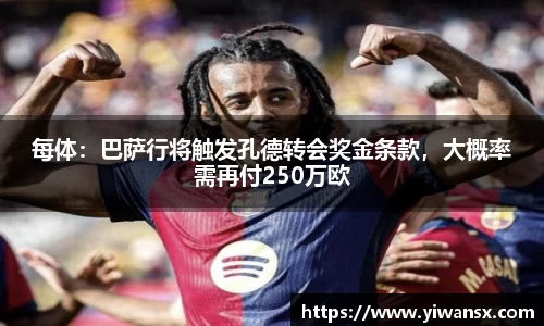 每体：巴萨行将触发孔德转会奖金条款，大概率需再付250万欧