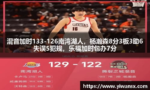 混音加时133-126南湾湖人，杨瀚森8分3板3助6失误5犯规，乐福加时包办7分